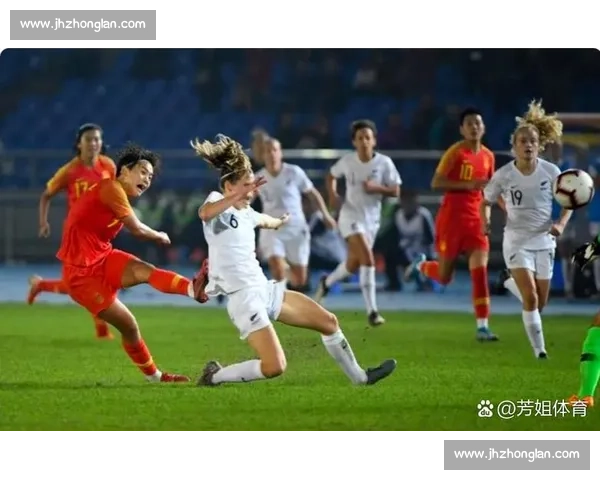 中国女足迎战新西兰女足检验阵容磨合与奥运前景关键热身赛看点